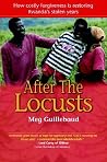 After the Locusts: How Costly Forgiveness Is Restoring Rwanda's Stolen Years After the Locusts: How Costly Forgiveness Is Restoring Rwanda's Stolen Years