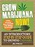 Grow Marijuana Now!: An Introductory, Step-by-Step Guide to Growing Cannabis