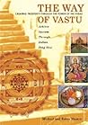 The Way of Vastu: Creating Prosperity Through the Power of the Vedas : Achieve Success Through Indian Feng Shui The Way of Vastu: Creating Prosperity Through the Power of the Vedas : Achieve Success Through Indian Feng Shui