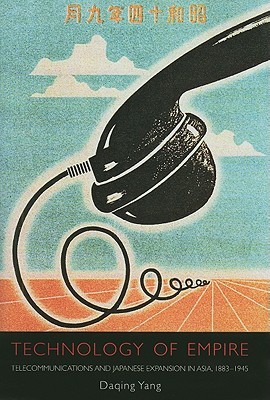 Technology of Empire: Telecommunications and Japanese Expansion in Asia, 1883–1945 (Harvard East Asian Monographs)