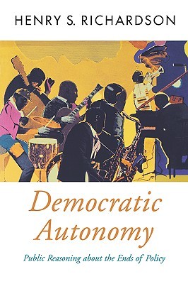 Democratic Autonomy: Public Reasoning about the Ends of Policy (Oxford Political Theory)
