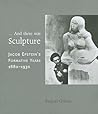 ...And there was Sculpture: Jacob Epstein's Formative Years 1880–1930