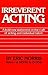 Irreverent Acting: A Bold N...