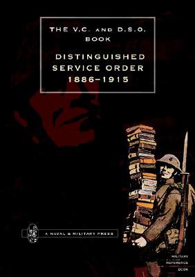 The V. C. and D. S. O. Distinguished Service Order 1886-1915: Distinguished Service Order. 6Th September 1886 To The 31St December 1915 (Paperback)