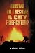 How Do I Become a City Firefighter? by Aaron Dean