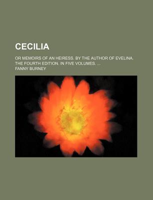 Cecilia; Or Memoirs of an Heiress. by the Author of Evelina. the Fourth Edition. in Five Volumes.