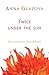 Twice Under the Sun by Scholar in Residence Anna G...