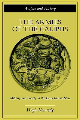 The Armies of the Caliphs: Military and Society in the Early Islamic State (Warfare and History)