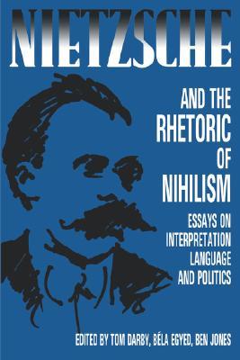 Nietzsche and the Rhetoric of Nihilism: Essays on Interpretation, Language and Politics (Carleton Library)