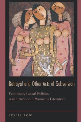 Betrayal and Other Acts of Subversion: Feminism, Sexual Politics, Asian American Women's Literature (Paperback)