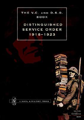 The V. C. and D. S. O. Book Distinguished Service Order 1916 - 1923: The V. C. and D. S. O. Book Distinguished Service Order 1916 - 1923 (Lst January 1916 to the 12th June 1923)