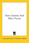 Three Sunsets And Other Poems by Lewis Carroll Three Sunsets And Other Poems by Lewis Carroll