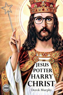 Jesus Potter Harry Christ: The Fascinating Parallels Between Two of the World's Most Popular Literary Characters (Paperback)