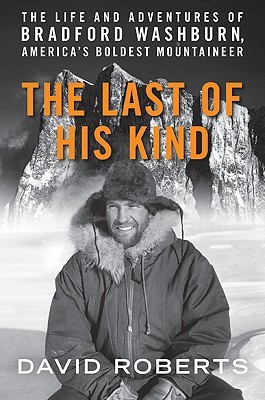 The Last of His Kind: The Life and Adventures of Bradford Washburn, America's Boldest Mountaineer (Hardcover)
