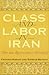 Class and Labor in Iran: Di...
