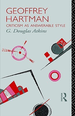 Geoffrey Hartman: Criticism as Answerable Style (Critics of the Twentieth Century)