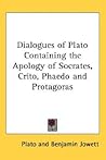 Dialogues of Plato Containing the Apology of Socrates, Crito, Phaedo and Protagoras