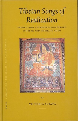 Tibetan Songs of Realization: Echoes from a Seventeenth-Century Scholar and Siddha in Amdo (Brill's Tibetan Studies Library, 7)