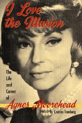 I Love the Illusion: The Life and Career of Agnes Moorehead, 2nd edition (Paperback)
