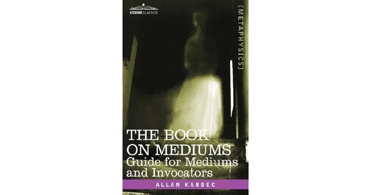 The Book on Mediums Guide for Mediums and Invocators by Allan Kardec