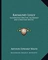 Raymund Lully: Illuminated Doctor, Alchemist and Christian Mystic