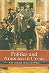 Politics and America in Crisis: The Coming of the Civil War (Reflections on the Civil War Era) Politics and America in Crisis: The Coming of the Civil War (Reflections on the Civil War Era)