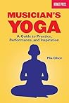 Musician's Yoga: A Guide to Practice, Performance, and Inspiration Musician's Yoga: A Guide to Practice, Performance, and Inspiration