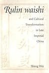 Rulin waishi and Cultural Transformation in Late Imperial China (Harvard-Yenching Institute Monograph Series) Rulin waishi and Cultural Transformation in Late Imperial China (Harvard-Yenching Institute Monograph Series)