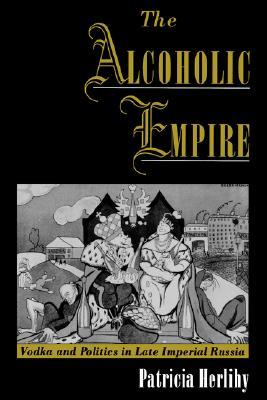 The Alcoholic Empire: Vodka and Politics in Late Imperial Russia (Vodka & Politics in Late Imperial Russia)