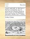 Love's last shift: or, the fool in fashion. A comedy, as it is acted at the Theatre Royal in Drury-Lane, by His Majesty's servants. Written by C. Cibber. Love's last shift: or, the fool in fashion. A comedy, as it is acted at the Theatre Royal in Drury-Lane, by His Majesty's servants. Written by C. Cibber.