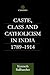 Caste, Class and Catholicism in India 1789-1914 (Soas London Studies on South Asia, 17)