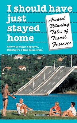 I Should Have Just Stayed Home: Award-Winning Tales of Travel Fiascoes (Travel Literature Series)