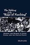 The Making of the "Rape of Nanking": History and Memory in Japan, China, and the United States (Studies of the Weatherhead East Asian Institute) The Making of the "Rape of Nanking": History and Memory in Japan, China, and the United States (Studies of the Weatherhead East Asian Institute)
