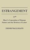 Estrangement: Marx's Conception of Human Nature and the Division of Labor (Contributions in Philosophy)