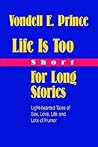 Life Is Too Short For Long Stories: Light-hearted Tales of Sex, Love, Life and Lots of Humor