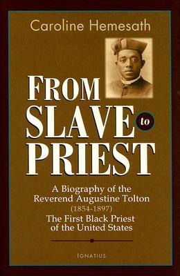 From Slave to Priest: A Biography of the Reverend Augustine Tolton (1854 - 1897) : First Black American Priest of the United States
