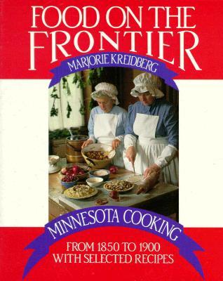 Food on the Frontier: Minnesota Cooking from 1850 to 1900 with Selected Recipes (Publications of the Minnesota Historical Society)