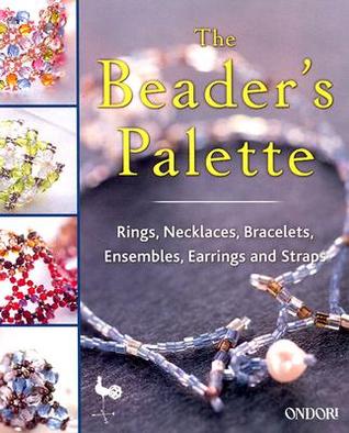 The Beaders Palette: Rings, Necklaces, Bracelets, Ensembles, Earrings and Straps (Paperback)