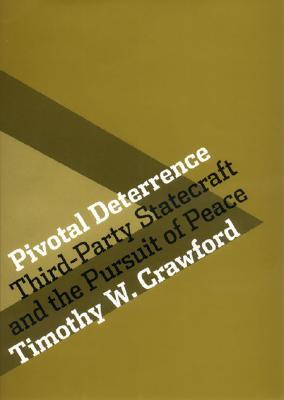 Pivotal Deterrence: Third-Party Statecraft and the Pursuit of Peace (Cornell Studies in Security Affairs)
