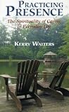 Practicing Presence: The Spirituality of Caring in Everyday Life Practicing Presence: The Spirituality of Caring in Everyday Life