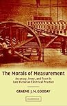 The Morals of Measurement: Accuracy, Irony, and Trust in Late Victorian Electrical Practice The Morals of Measurement: Accuracy, Irony, and Trust in Late Victorian Electrical Practice