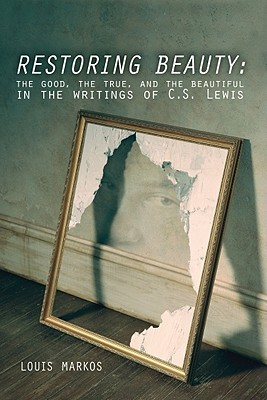 Restoring Beauty: The Good, the True, and the Beautiful in the Writings of C.S. Lewis (Paperback)
