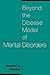Beyond the Disease Model of Mental Disorders