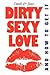 Dirty Sexy Love: And How To...