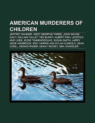 American Murderers of Children: Jeffrey Dahmer, West Memphis Three, John Wayne Gacy, William Calley, Ted Bundy, Albert Fish, Leopold and Loeb (Paperback)