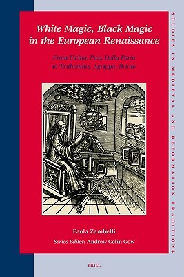 White Magic, Black Magic in the European Renaissance: From Ficino, Pico, Della Porta to Trithemius, Agrippa, Bruno (Studies in Medieval and Reformation Traditions, 125)