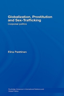 Globalization, Prostitution and Sex Trafficking: Corporeal Politics (Routledge Advances in International Relations and Global Politics)