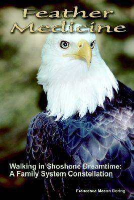 Feather Medicine: Walking in Shoshone Dreamtime : A Family System Constellation