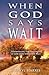 When God Says Wait: Experiencing the Goodness of God Even While You Wait