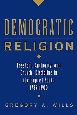 Democratic Religion: Freedom, Authority, and Church Discipline in the Baptist South, 1785-1900 (Religion in America)